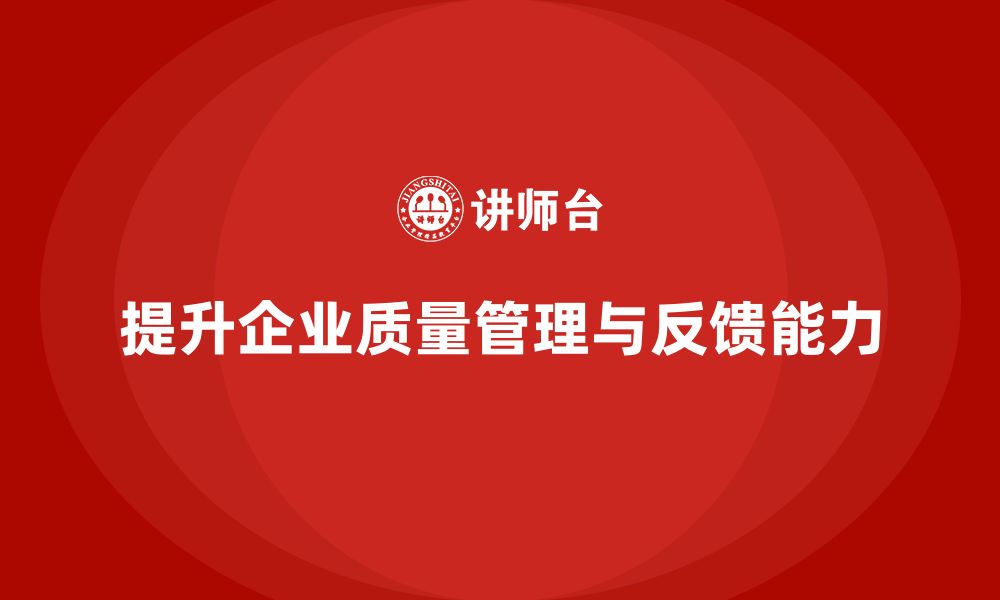 文章企业质量管理培训提升质量反馈能力的缩略图