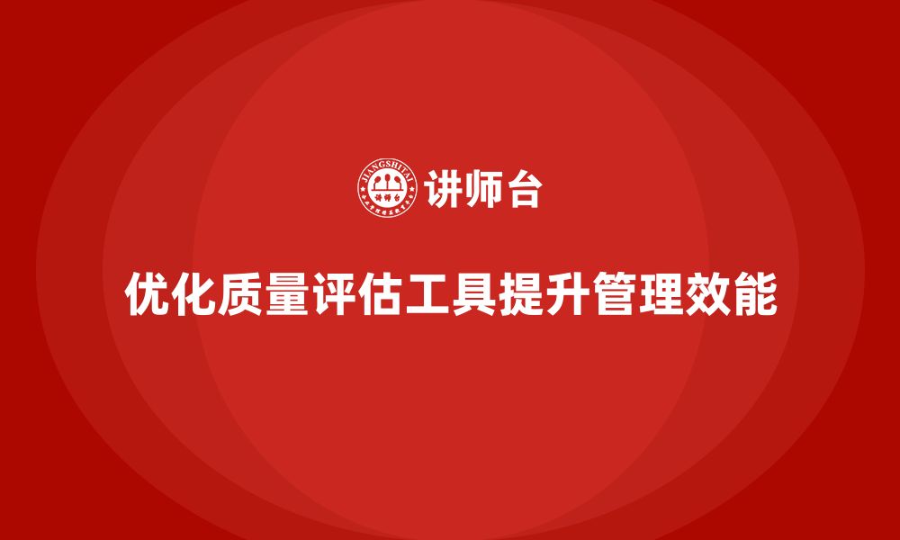 文章企业质量管理培训优化质量评估工具的缩略图