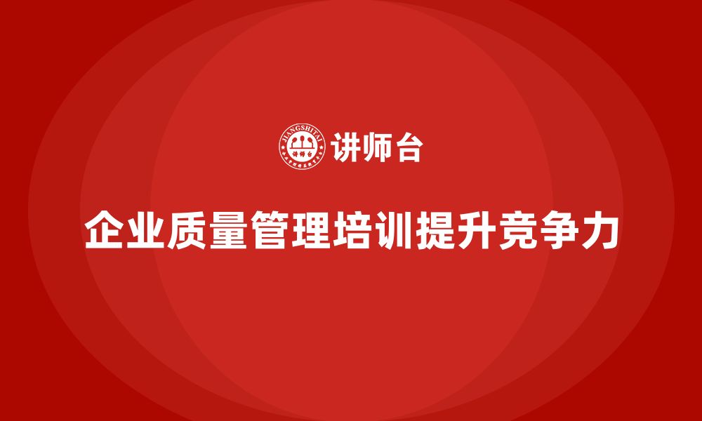 文章企业质量管理培训帮助企业提高质量水平的缩略图