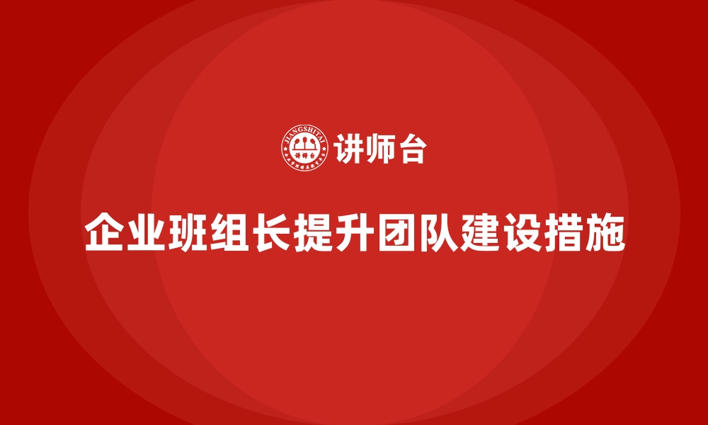 企业班组长提升团队建设措施