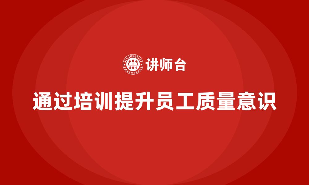 文章如何通过质量意识培训提升产品合格率的缩略图