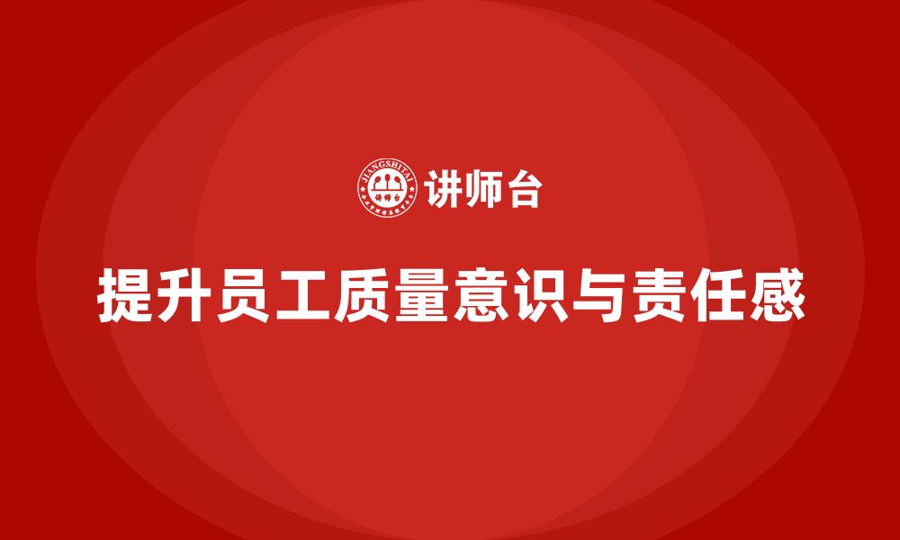 文章企业质量意识培训提升员工质量责任感的缩略图