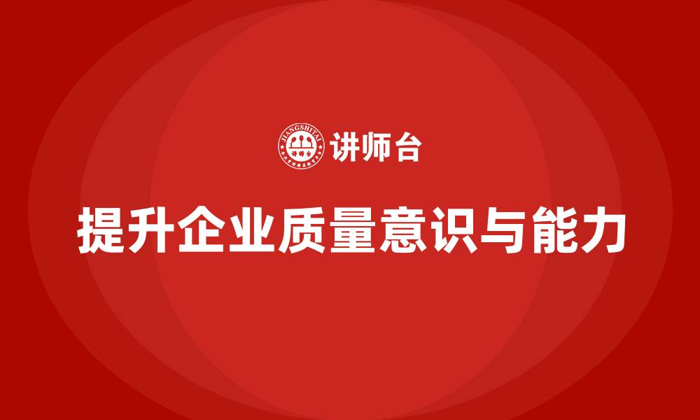 文章企业质量意识培训提升质量问题识别能力的缩略图
