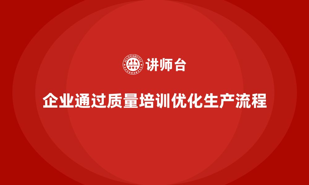 企业通过质量培训优化生产流程