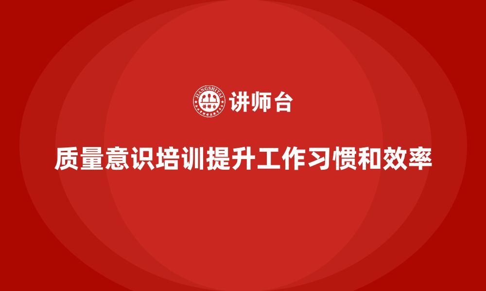 文章质量意识培训帮助员工形成良好工作习惯的缩略图