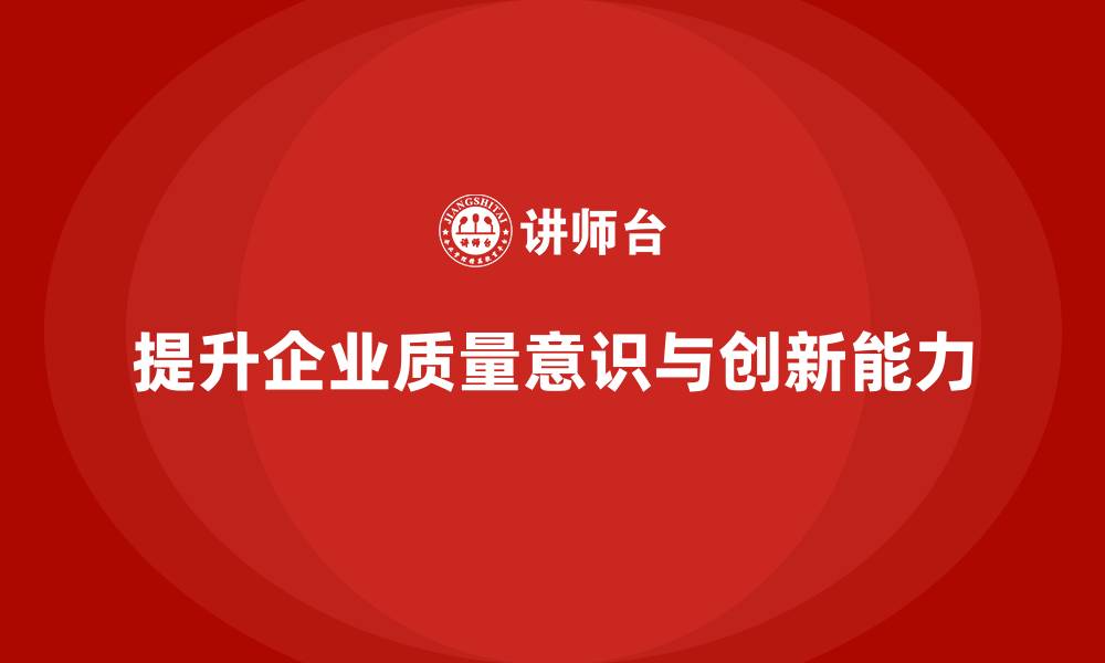 提升企业质量意识与创新能力