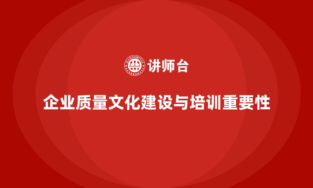 企业质量文化建设与培训重要性