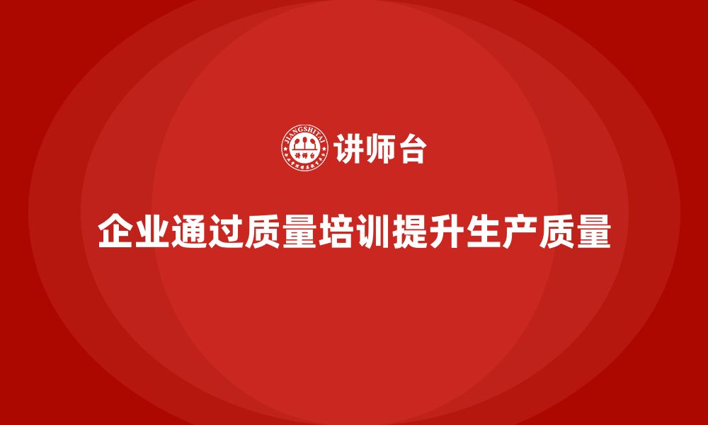 文章企业如何通过质量意识培训优化生产质量的缩略图