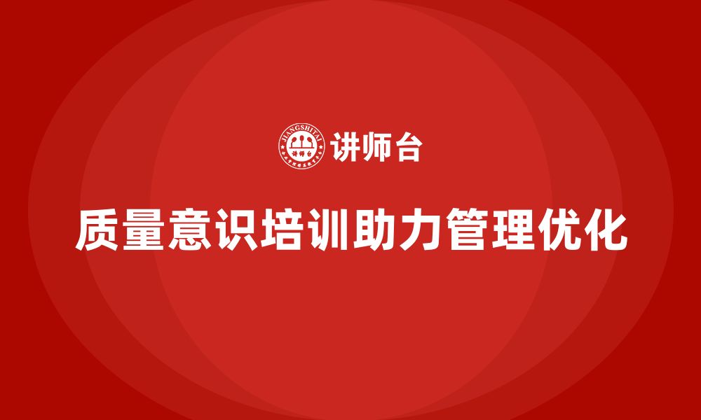 文章企业通过质量意识培训优化质量管理结构的缩略图