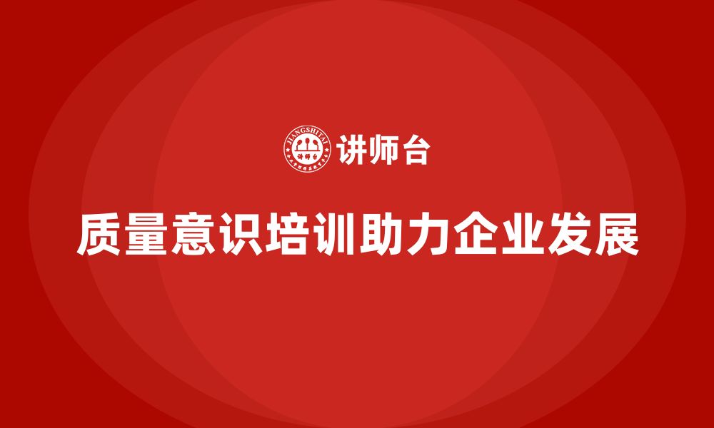 文章质量意识培训帮助优化企业质量管理策略的缩略图