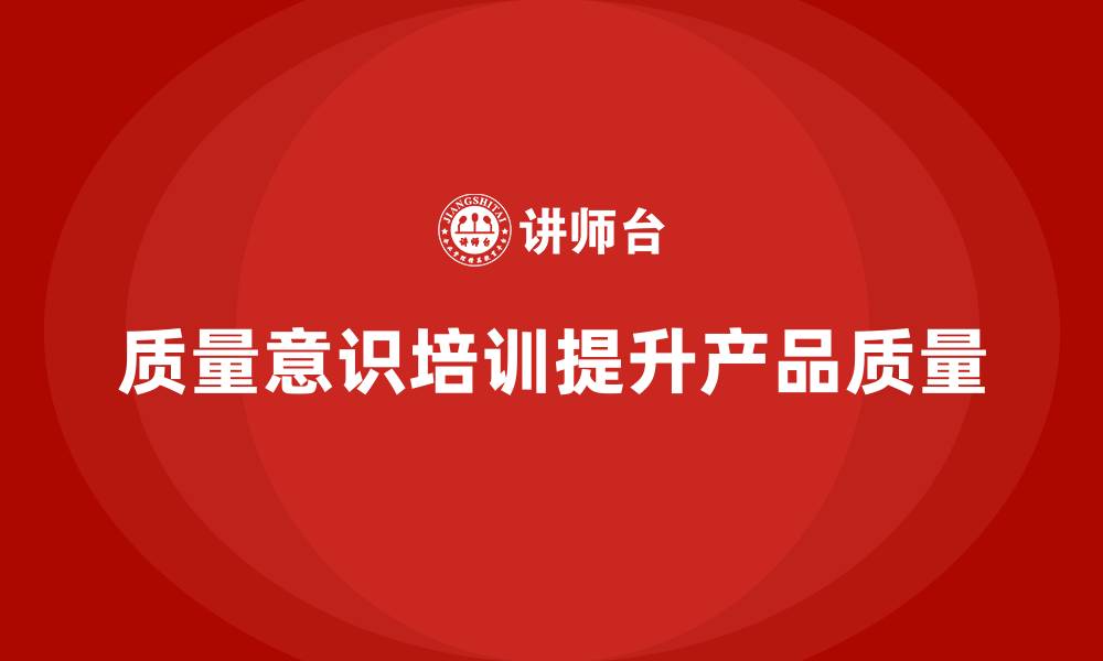 文章质量意识培训帮助提升产品质量的管控力的缩略图