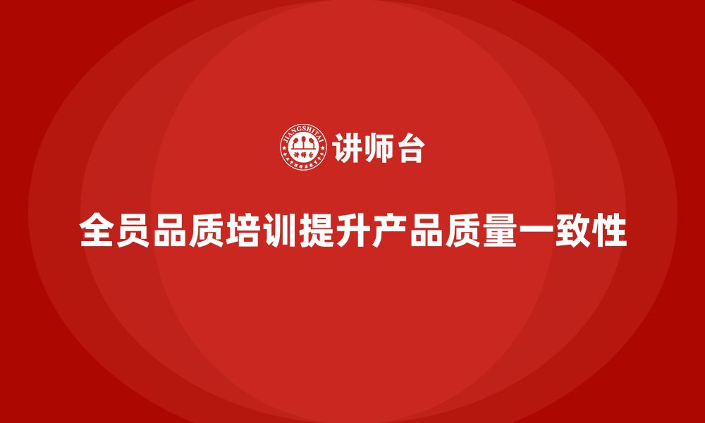 文章如何通过全员品质意识培训提高产品质量一致性的缩略图