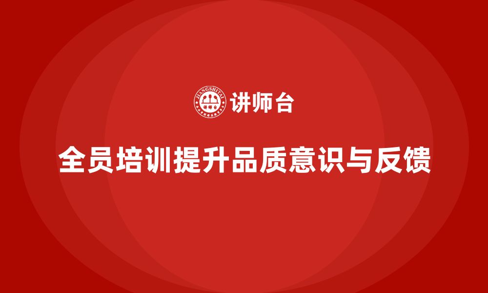 文章企业如何通过全员品质意识培训提高质量反馈能力的缩略图