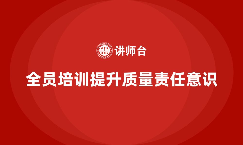 文章企业如何通过全员品质意识培训加强质量责任分工的缩略图