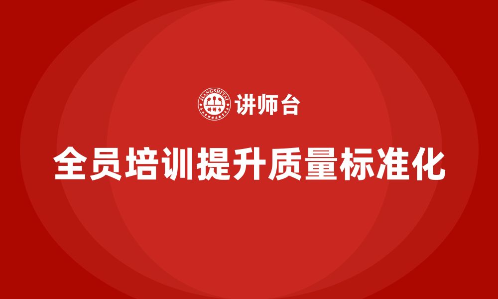 文章企业如何通过全员品质意识培训提高质量标准化的缩略图