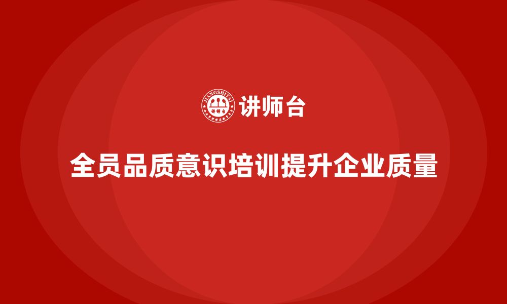 文章企业如何通过全员品质意识培训提升质量改进意识的缩略图