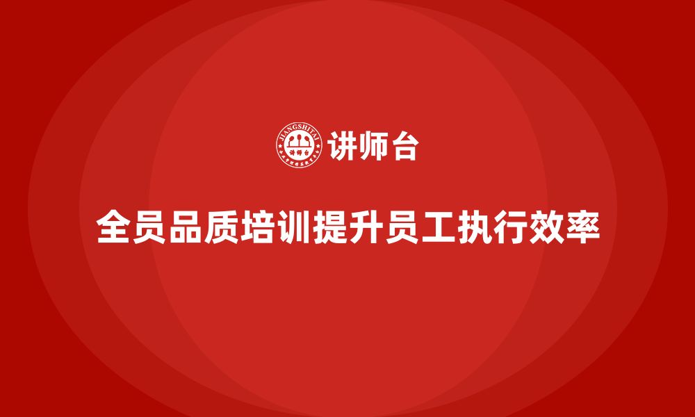 文章企业通过全员品质意识培训提高员工质量执行效率的缩略图