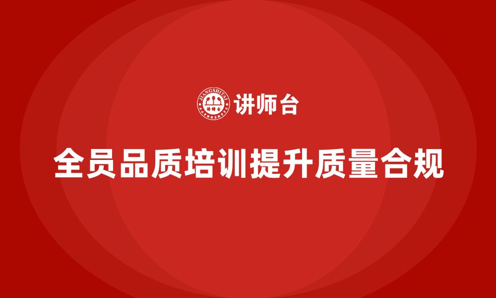 文章企业全员品质意识培训如何提高质量合规的缩略图