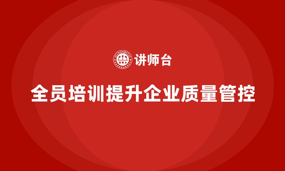 文章企业如何通过全员品质意识培训提升质量管控的缩略图