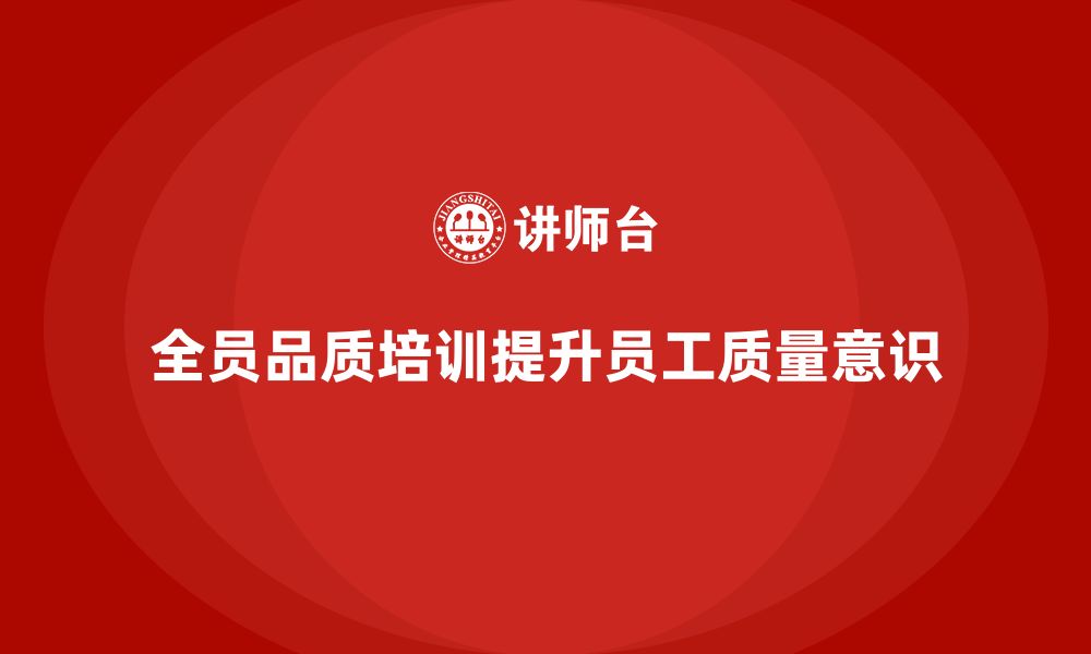 文章全员品质意识培训如何提升员工质量改进能力的缩略图