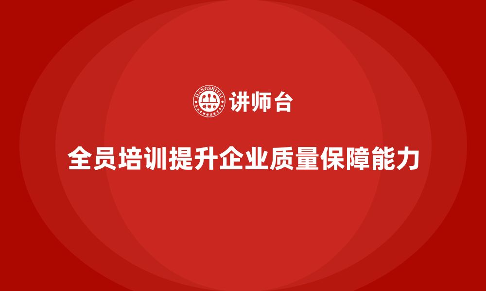 文章企业如何通过全员品质意识培训提升质量保障能力的缩略图