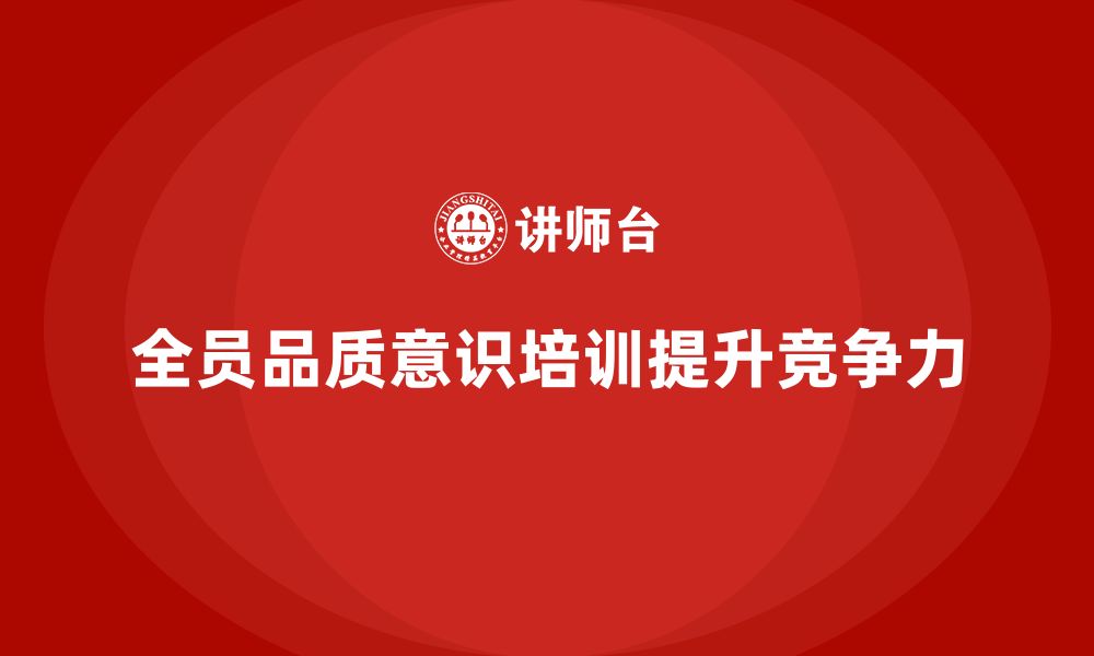 文章企业通过全员品质意识培训提升质量自我评估的缩略图