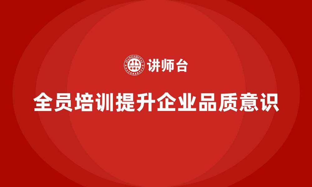 文章全员品质意识培训优化企业质量保障措施的缩略图