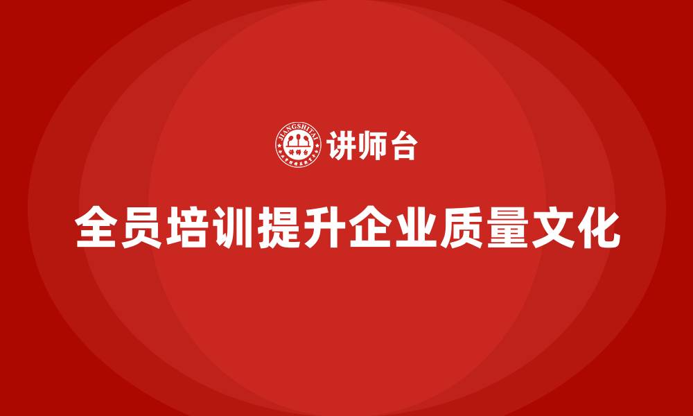 文章企业如何通过全员品质意识培训强化质量文化的缩略图