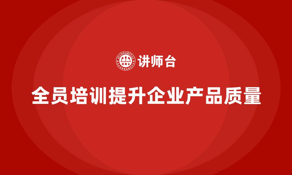 文章全员品质意识培训提升企业产品质量保障的缩略图