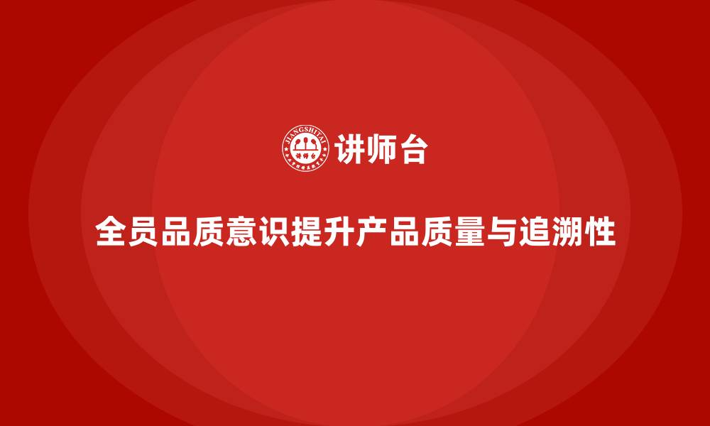 文章企业如何通过全员品质意识培训提升质量追溯性的缩略图