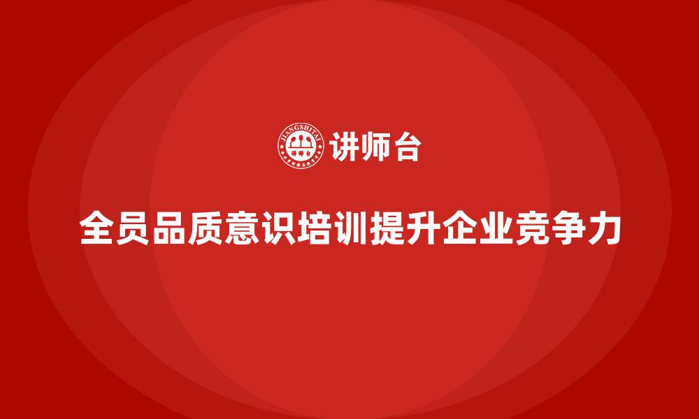 文章企业如何通过全员品质意识培训提升质量管控力的缩略图