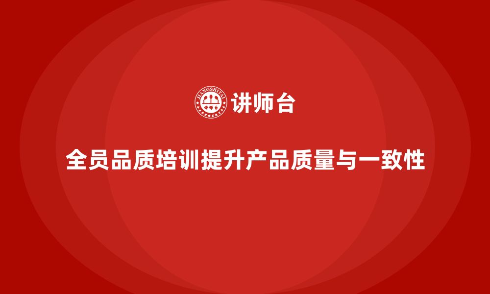 文章企业如何通过全员品质意识培训提高产品一致性的缩略图