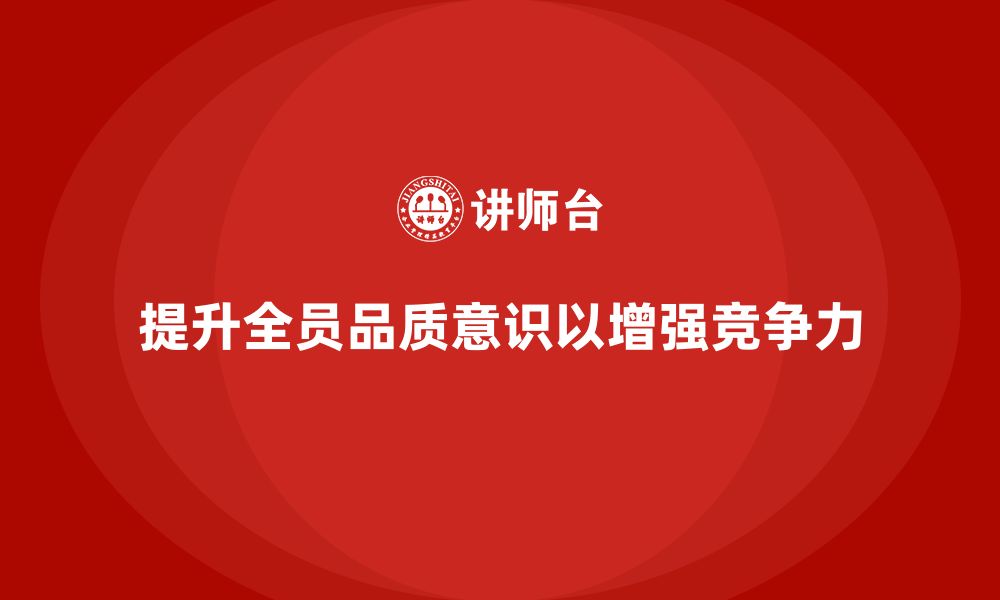 文章企业如何通过全员品质意识培训提升质量稳定性的缩略图