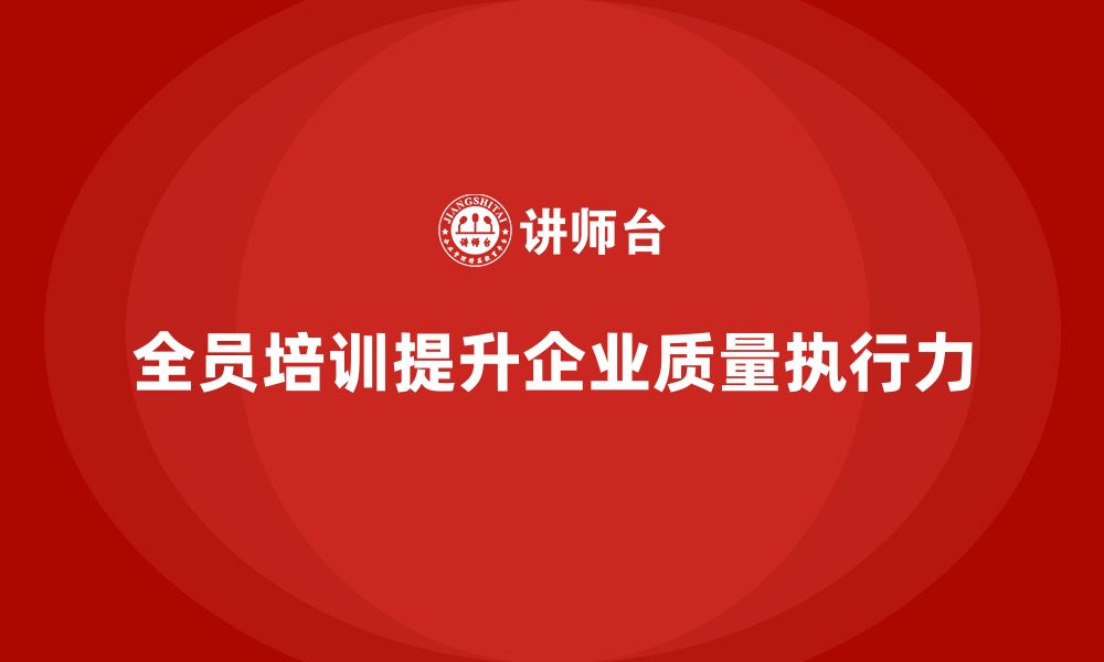 文章企业如何通过全员品质意识培训提升质量执行力的缩略图