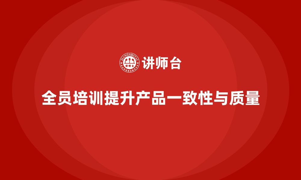 文章企业如何通过全员品质意识培训提高产品一致性的缩略图