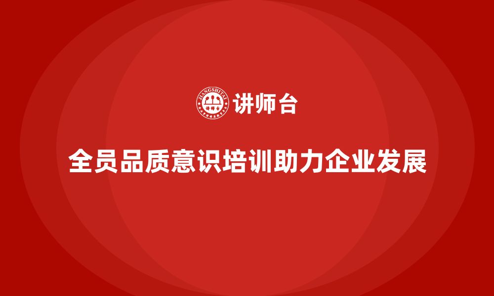 文章企业如何通过全员品质意识培训提升质量自控能力的缩略图