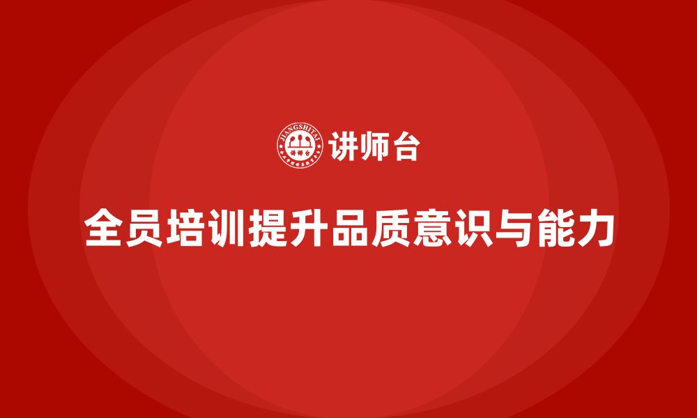 文章企业如何通过全员品质意识培训增强质量检查能力的缩略图