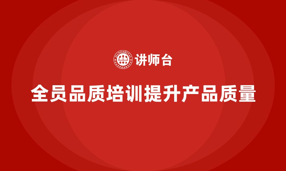 文章全员品质意识培训帮助企业提升产品质量稳定性的缩略图