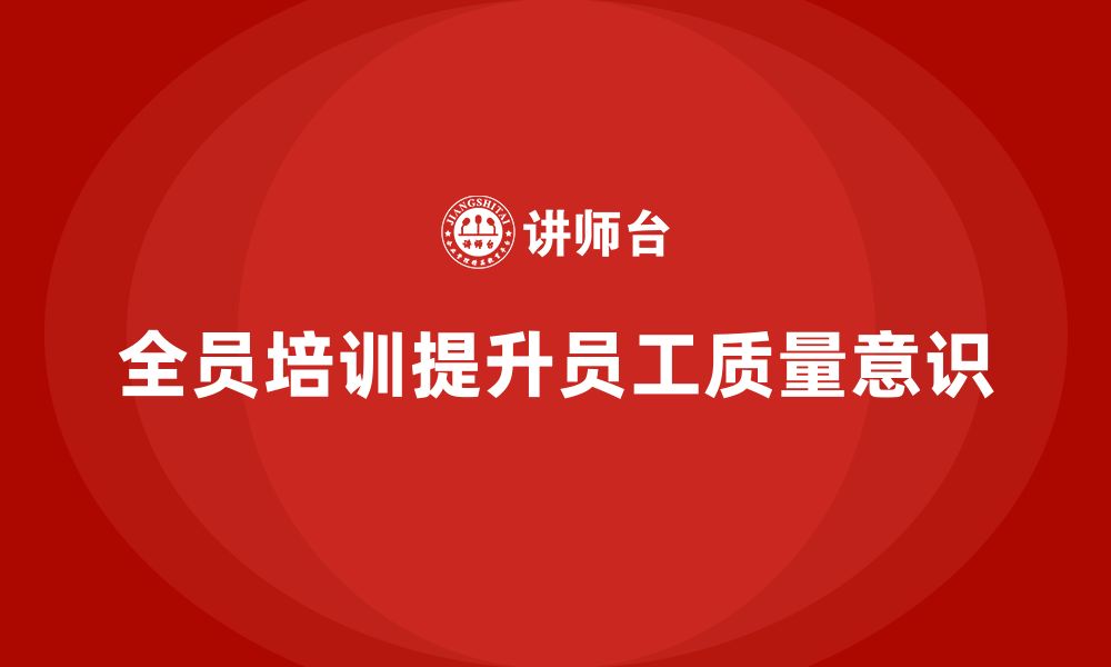 文章全员品质意识培训提升企业员工质量标准意识的缩略图