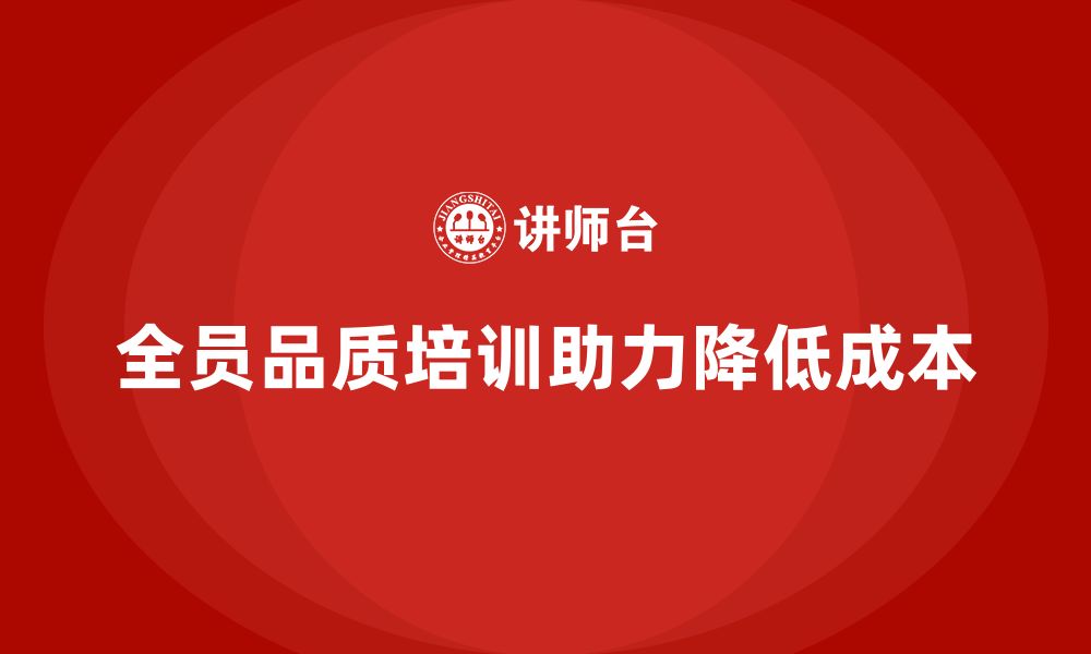 文章全员品质意识培训帮助企业降低质量成本的缩略图