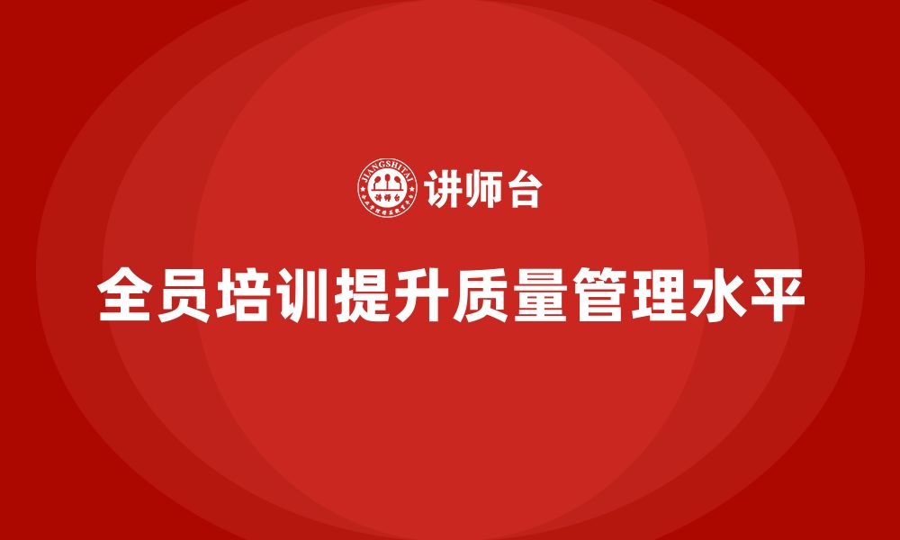 文章企业如何通过全员品质意识培训强化质量自检流程的缩略图