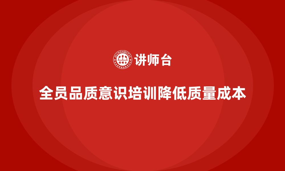 文章企业如何通过全员品质意识培训减少质量成本的缩略图