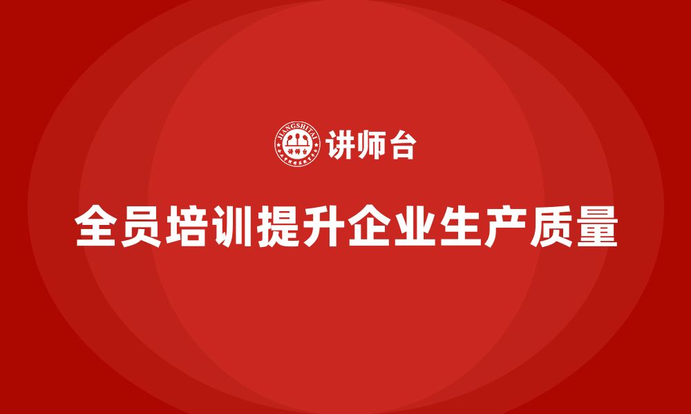 文章企业如何通过全员品质意识培训改进生产质量的缩略图