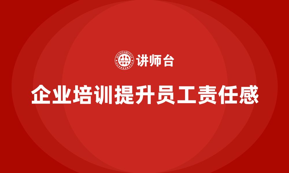 文章企业如何通过员工品质意识培训增强员工责任感？的缩略图