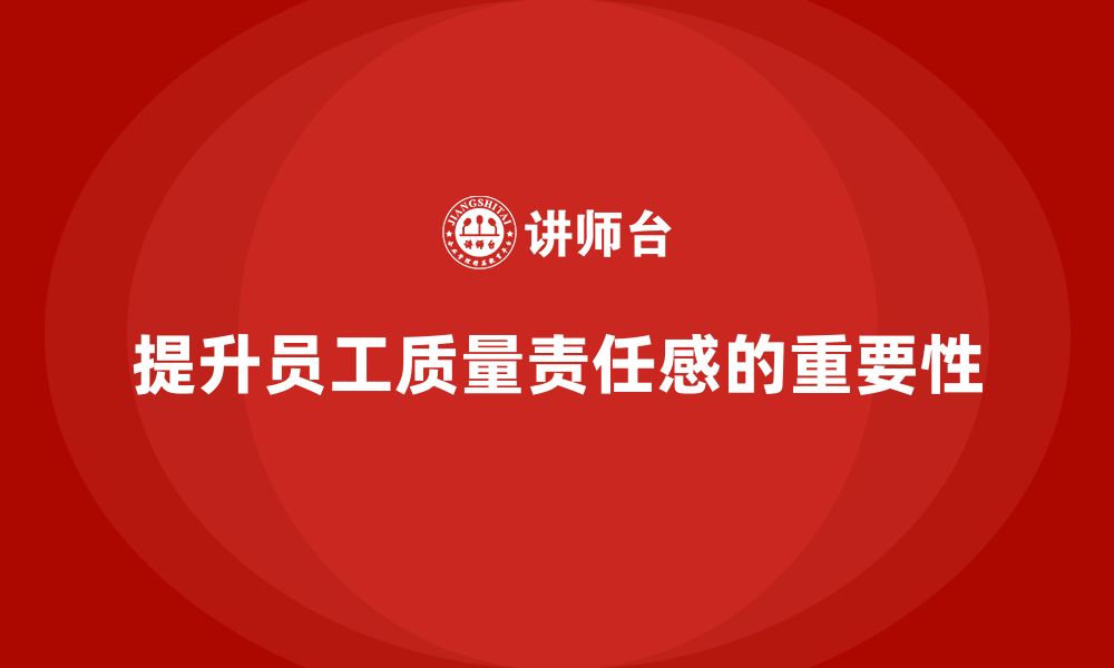 文章如何通过员工品质意识培训提升员工的质量责任感？的缩略图