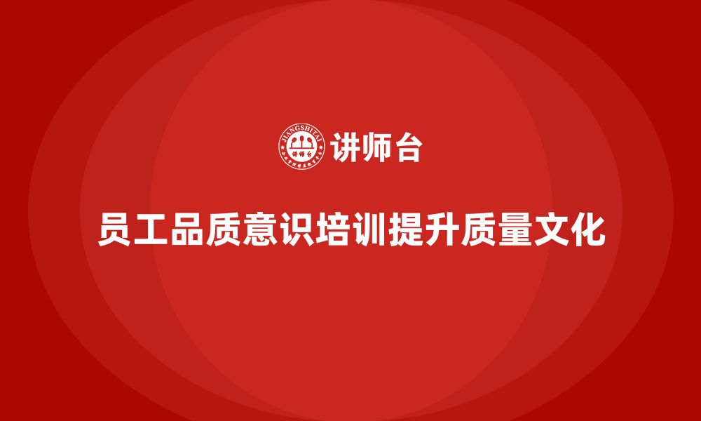 文章如何通过员工品质意识培训推动质量文化的落地？的缩略图