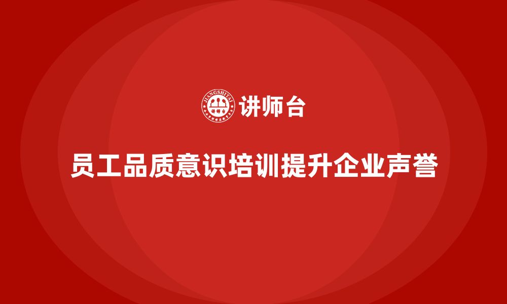 文章员工品质意识培训如何提升企业在市场中的声誉？的缩略图