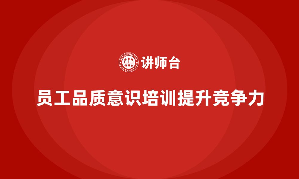 文章企业如何通过员工品质意识培训提升员工的品质执行力？的缩略图