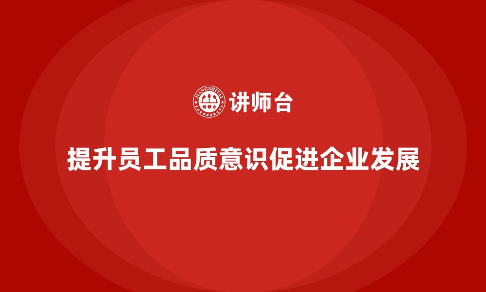 文章企业如何通过员工品质意识培训提升员工主动性的缩略图