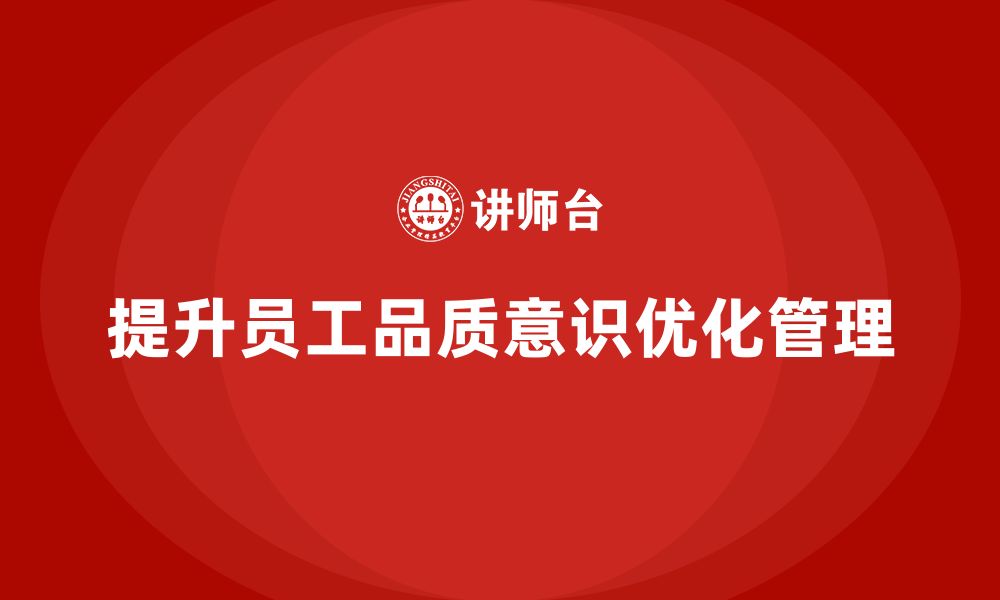 文章提升员工品质意识，优化企业生产管理的缩略图